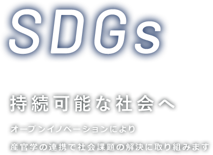 持続可能な社会へ オープンイノベーションにより産官学の連携で社会課題の解決に取り組みます