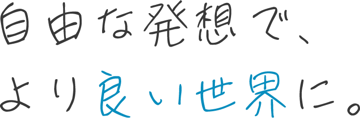 自由な発想で、もっといい世界に。