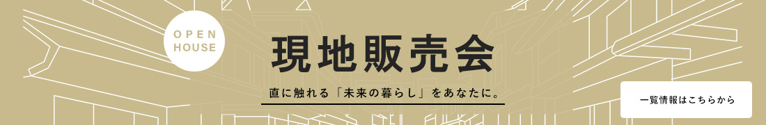 現地販売会 直に触れる「未来の暮らし」をあなたに。 一覧情報はこちらから