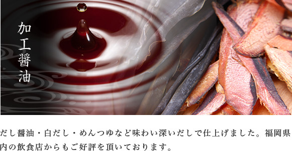 加工醤油　だし醤油・白だし・めんつゆなど味わい深いだしで仕上げました。福岡県内の飲食店からもご好評を頂いております。