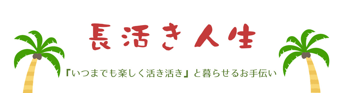 長活き人生『いつまでも楽しく活き活き』と暮らせるお手伝い